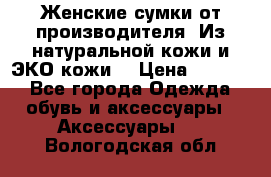 Женские сумки от производителя. Из натуральной кожи и ЭКО кожи. › Цена ­ 1 000 - Все города Одежда, обувь и аксессуары » Аксессуары   . Вологодская обл.